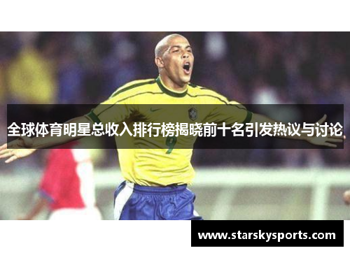 全球体育明星总收入排行榜揭晓前十名引发热议与讨论