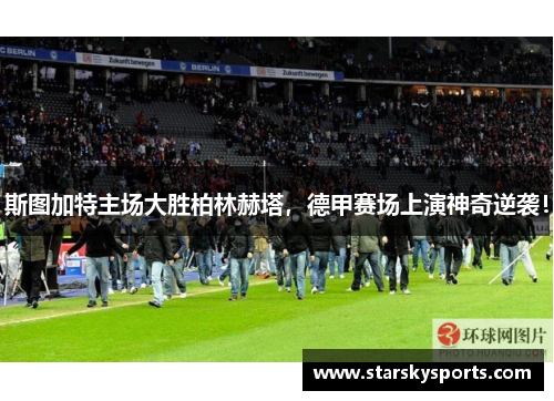斯图加特主场大胜柏林赫塔，德甲赛场上演神奇逆袭！