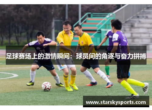 足球赛场上的激情瞬间：球员间的角逐与奋力拼搏